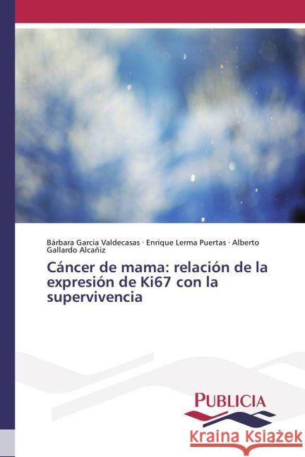 Cáncer de mama: relación de la expresión de Ki67 con la supervivencia Garcia Valdecasas, Bárbara; Lerma Puertas, Enrique; Gallardo Alcañiz, Alberto 9783841681683