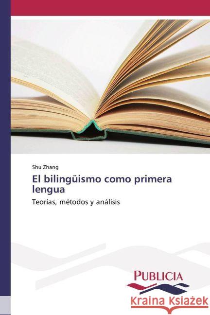 El bilingüismo como primera lengua : Teorías, métodos y análisis Zhang, Shu 9783841681720 Publicia