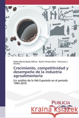 Crecimiento, competitividad y desempeño de la industria agroalimentaria Pablo Murta Baião Albino, Katrin Simon Elors, Francisco J Arcelus 9783841681911