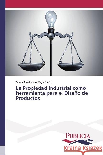 La Propiedad Industrial como herramienta para el Diseño de Productos Vega Barón, María Auxiliadora 9783841682772