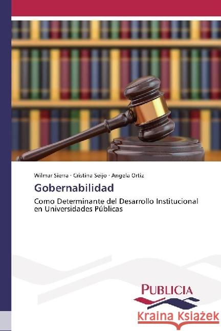 Gobernabilidad : Como Determinante del Desarrollo Institucional en Universidades Públicas Sierra, Wilmar; Seijo, Cristina; Ortiz, Angela 9783841682833 Publicia