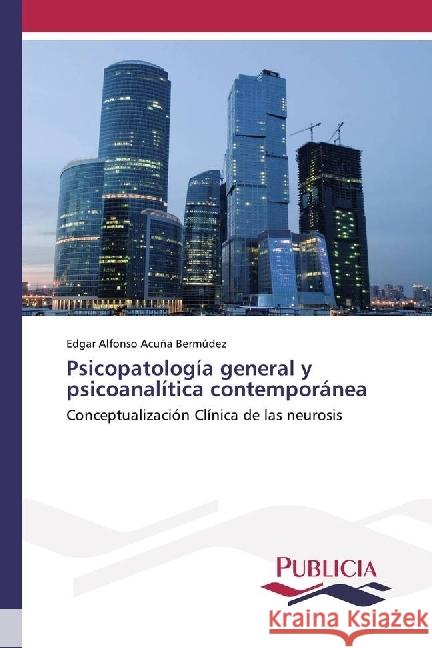 Psicopatología general y psicoanalítica contemporánea : Conceptualización Clínica de las neurosis Acuña Bermúdez, Edgar Alfonso 9783841682888