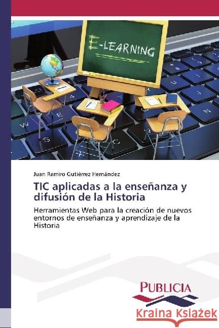 TIC aplicadas a la enseñanza y difusión de la Historia : Herramientas Web para la creación de nuevos entornos de enseñanza y aprendizaje de la Historia Gutiérrez Hernández, Juan Ramiro 9783841683014
