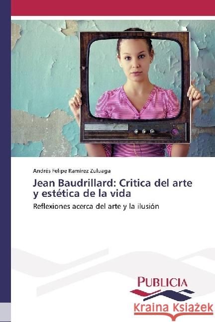 Jean Baudrillard: Critica del arte y estética de la vida : Reflexiones acerca del arte y la ilusión Ramírez Zuluaga, Andrés Felipe 9783841683250