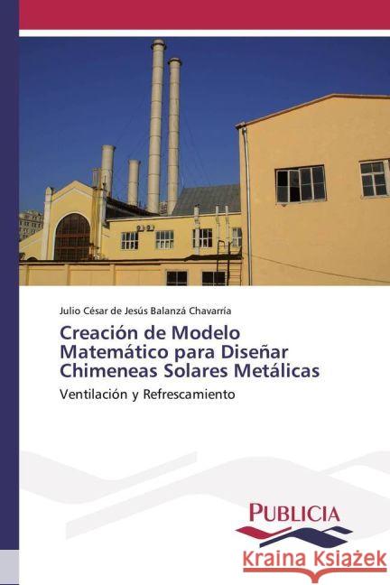 Creación de Modelo Matemático para Diseñar Chimeneas Solares Metálicas : Ventilación y Refrescamiento Balanzá Chavarria, Julio César de Jesús 9783841683663