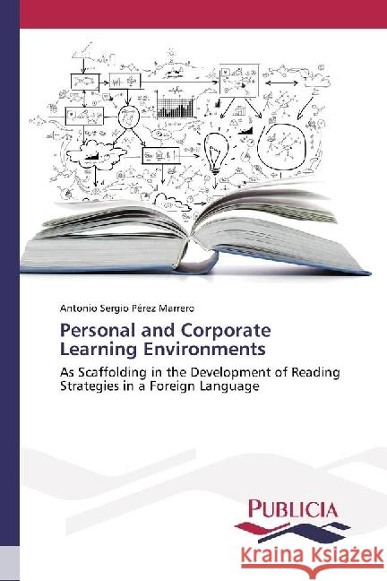 Personal and Corporate Learning Environments : As Scaffolding in the Development of Reading Strategies in a Foreign Language Pérez Marrero, Antonio Sergio 9783841683700