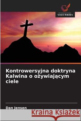 Kontrowersyjna doktryna Kalwina o ozywiajacym ciele Jensen, Dan 9783841683731