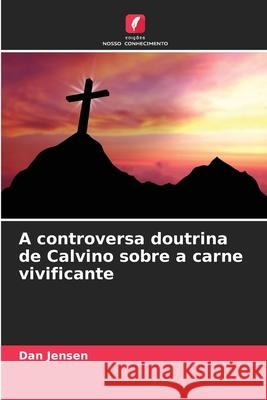 A controversa doutrina de Calvino sobre a carne vivificante Jensen, Dan 9783841683762
