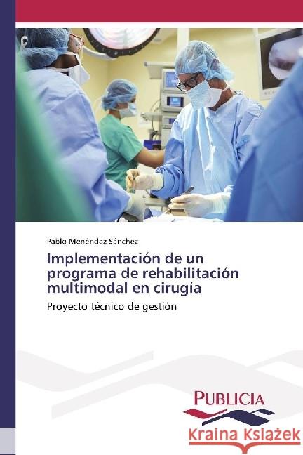 Implementación de un programa de rehabilitación multimodal en cirugía : Proyecto técnico de gestión Menéndez Sánchez, Pablo 9783841683953