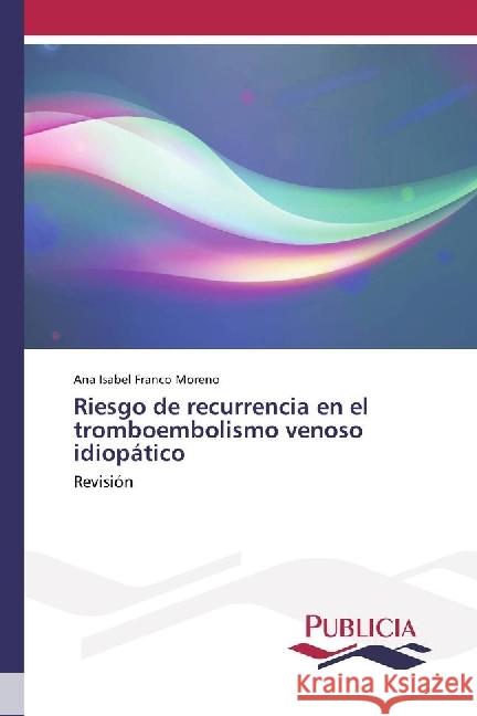 Riesgo de recurrencia en el tromboembolismo venoso idiopático : Revisión Franco Moreno, Ana Isabel 9783841684011