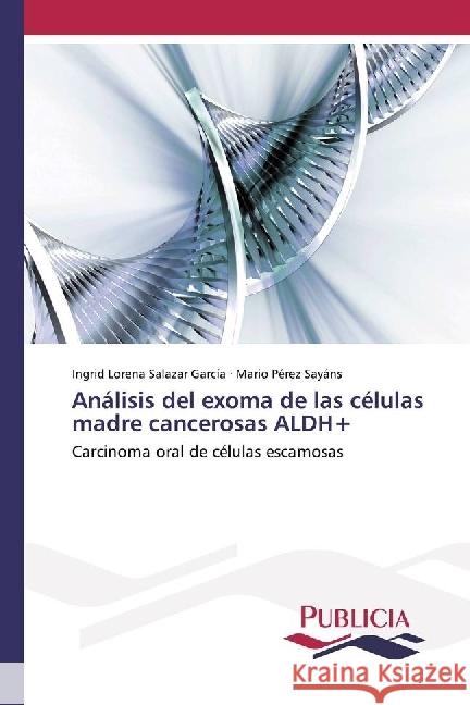 Análisis del exoma de las células madre cancerosas ALDH+ : Carcinoma oral de células escamosas Salazar García, Ingrid Lorena; Pérez Sayáns, Mario 9783841684523