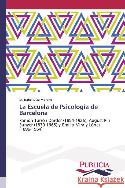 La Escuela de Psicología de Barcelona : Ramón Turró i Darder (1854-1926), August Pi i Sunyer (1879-1965) y Emilio Mira y López (1896-1964) Díaz Moreno, M. Isabel 9783841684707