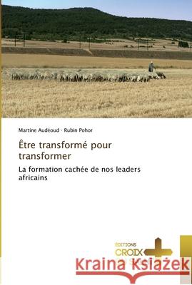 Être transformé pour transformer : La formation cachée de nos leaders africains Audéoud, Martine; Pohor, Rubin 9783841698025
