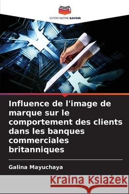 Influence de l'image de marque sur le comportement des clients dans les banques commerciales britanniques Mayuchaya, Galina 9783841702692