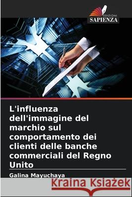 L'influenza dell'immagine del marchio sul comportamento dei clienti delle banche commerciali del Regno Unito Mayuchaya, Galina 9783841702807
