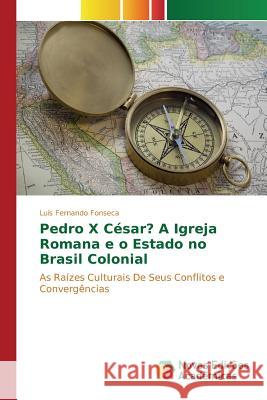 Pedro X César? A Igreja Romana e o Estado no Brasil Colonial Fonseca Luís Fernando 9783841703309