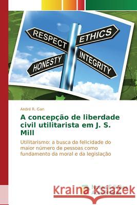 A concepção de liberdade civil utilitarista em J. S. Mill Gan André R 9783841704238 Novas Edicoes Academicas