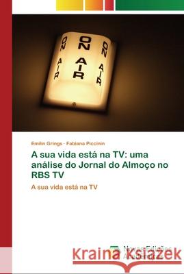 A sua vida está na TV: uma análise do Jornal do Almoço no RBS TV Emilin Grings, Fabiana Piccinin 9783841704399 Novas Edicoes Academicas