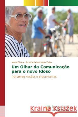 Um Olhar da Comunicação para o novo Idoso Skura Ivania, Machado Velho Ana Paula 9783841705525 Novas Edicoes Academicas
