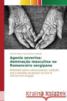 Agonia severina: dominação masculina no Romanceiro sergipano Trindade Antonio Marcos Dos Santos 9783841707260 Novas Edicoes Academicas