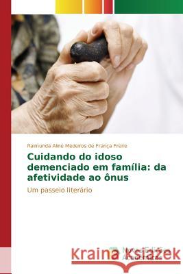 Cuidando do idoso demenciado em família: da afetividade ao ônus Medeiros de França Freire Raimunda Alin 9783841708212 Novas Edicoes Academicas