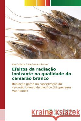 Efeitos da radiação ionizante na qualidade do camarão branco Da Silva Caetano Pereira Ana Carla 9783841710208