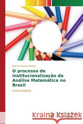 O processo de institucionalização da Análise Matemática no Brasil Toledo José Do Carmo 9783841713001