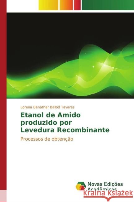Etanol de Amido produzido por Levedura Recombinante : Processos de obtenção Tavares, Lorena Benathar Ballod 9783841714114