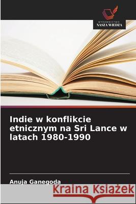 Indie w konflikcie etnicznym na Sri Lance w latach 1980-1990 Ganegoda, Anuja 9783841714671