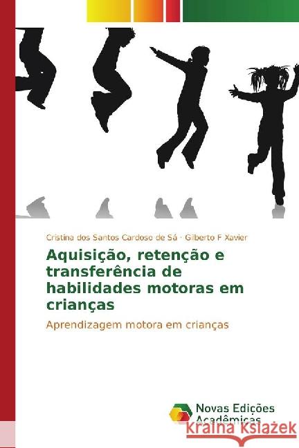 Aquisição, retenção e transferência de habilidades motoras em crianças : Aprendizagem motora em crianças dos Santos Cardoso de Sá, Cristina; Xavier, Gilberto F 9783841714978 Novas Edicioes Academicas