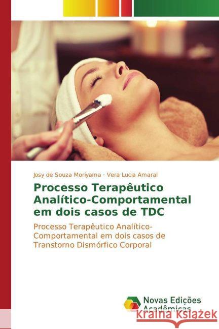 Processo Terapêutico Analítico-Comportamental em dois casos de TDC : Processo Terapêutico Analítico-Comportamental em dois casos de Transtorno Dismórfico Corporal Moriyama, Josy de Souza; Amaral, Vera Lucia 9783841716255