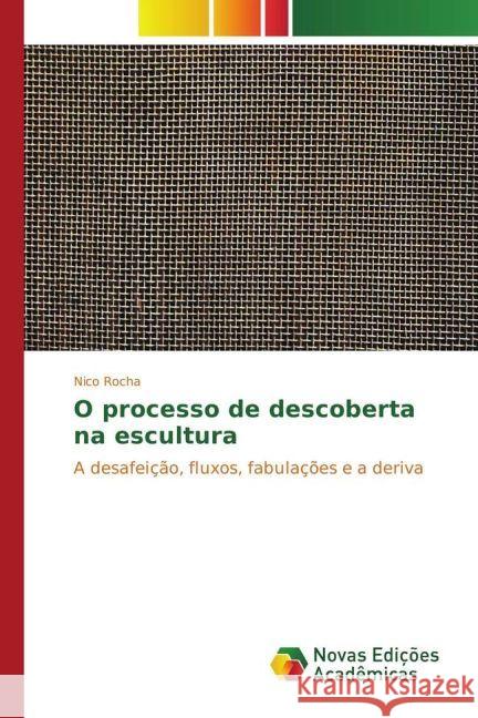 O processo de descoberta na escultura : A desafeição, fluxos, fabulações e a deriva Rocha, Nico 9783841717306