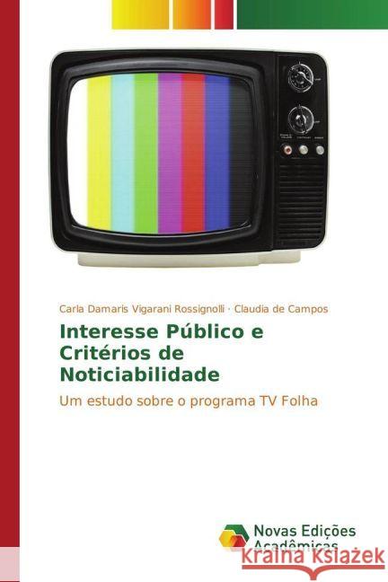 Interesse Público e Critérios de Noticiabilidade : Um estudo sobre o programa TV Folha Rossignolli, Carla Damaris Vigarani; de Campos, Claudia 9783841717450