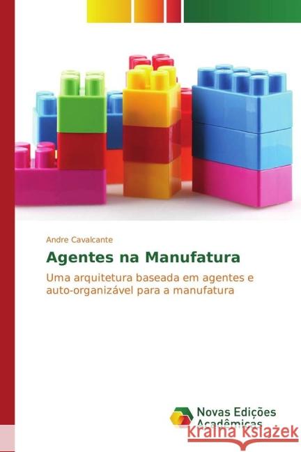 Agentes na Manufatura : Uma arquitetura baseada em agentes e auto-organizável para a manufatura Cavalcante, Andre 9783841720153