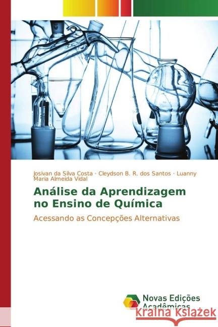 Análise da Aprendizagem no Ensino de Química : Acessando as Concepções Alternativas Costa, Josivan da Silva; R. dos Santos, Cleydson B.; Almeida Vidal, Luanny Maria 9783841720511 Novas Edicioes Academicas