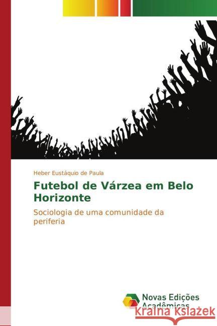 Futebol de Várzea em Belo Horizonte : Sociologia de uma comunidade da periferia de Paula, Heber Eustáquio 9783841720566