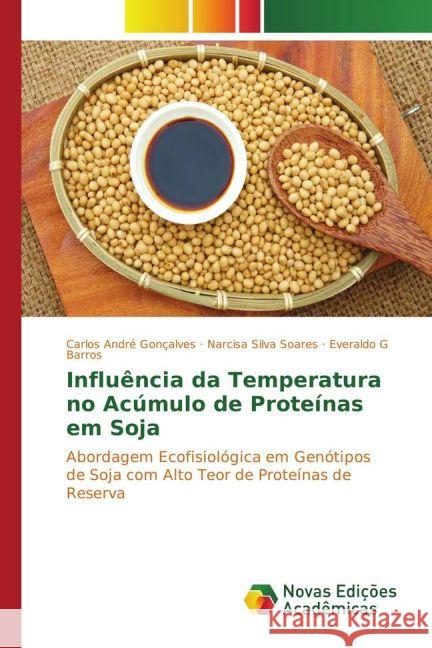 Influência da Temperatura no Acúmulo de Proteínas em Soja : Abordagem Ecofisiológica em Genótipos de Soja com Alto Teor de Proteínas de Reserva Gonçalves, Carlos André; Soares, Narcisa Silva; Barros, Everaldo G 9783841720849