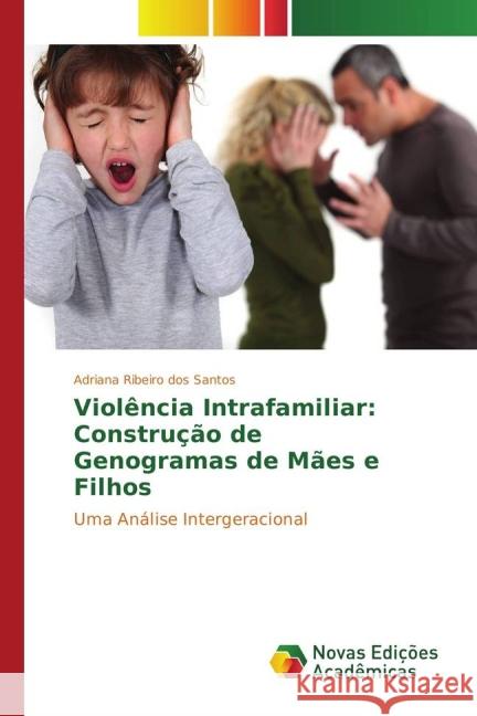 Violência Intrafamiliar: Construção de Genogramas de Mães e Filhos : Uma Análise Intergeracional Ribeiro dos Santos, Adriana 9783841720924