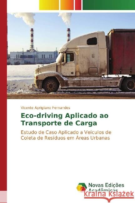Eco-driving Aplicado ao Transporte de Carga : Estudo de Caso Aplicado a Veículos de Coleta de Resíduos em Áreas Urbanas Aprigliano Fernandes, Vicente 9783841721358