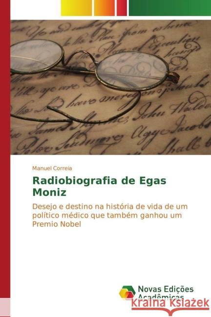 Radiobiografia de Egas Moniz : Desejo e destino na história de vida de um político médico que também ganhou um Premio Nobel Correia, Manuel 9783841721891