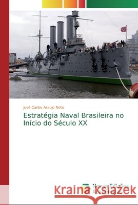 Estratégia Naval Brasileira no Início do Século XX José Carlos Araujo Neto 9783841722898