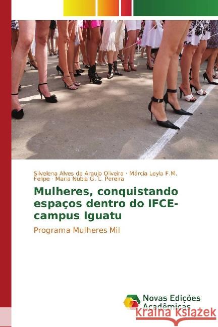 Mulheres, conquistando espaços dentro do IFCE-campus Iguatu : Programa Mulheres Mil Alves de Araujo Oliveira, Silvelena; F.M. Felipe, Márcia Leyla; G. L. Pereira, Maria Nubia 9783841723987 Novas Edicioes Academicas