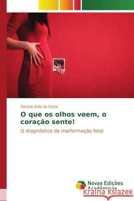 O que os olhos veem, o coração sente! : O diagnóstico de malformação fetal Avila da Costa, Patricia 9783841724557