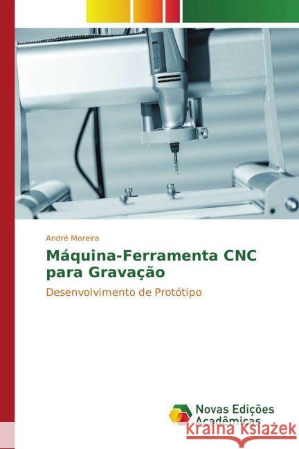 Máquina-Ferramenta CNC para Gravação : Desenvolvimento de Protótipo Moreira, André 9783841726117