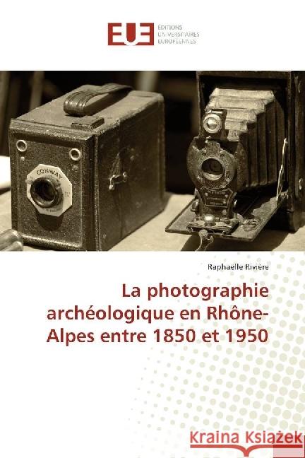 La photographie archéologique en Rhône-Alpes entre 1850 et 1950 Rivière, Raphaëlle 9783841727152