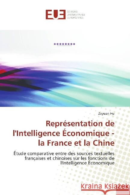Représentation de l'Intelligence Économique - la France et la Chine : Étude comparative entre des sources textuelles françaises et chinoises sur les fonctions de l'Intelligence Économique Hu, Zeyuan 9783841727909