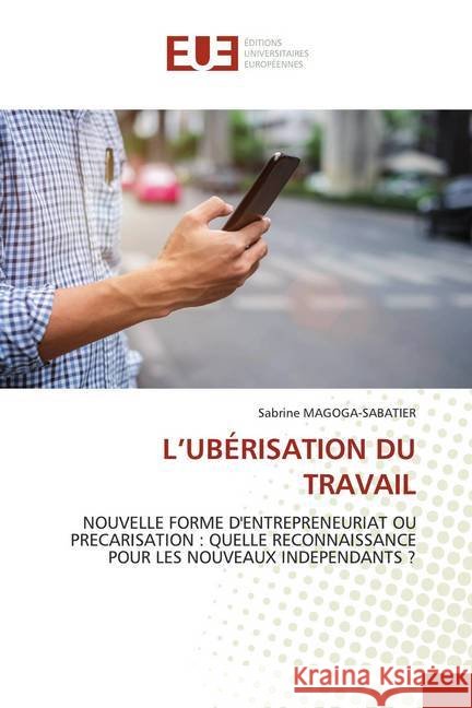 L'UBÉRISATION DU TRAVAIL : NOUVELLE FORME D'ENTREPRENEURIAT OU PRECARISATION : QUELLE RECONNAISSANCE POUR LES NOUVEAUX INDEPENDANTS ? MAGOGA-SABATIER, Sabrine 9783841727985