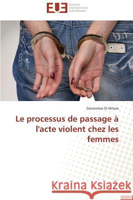 Le Processus de Passage À l'Acte Violent Chez Les Femmes St-Hilaire-G 9783841732798