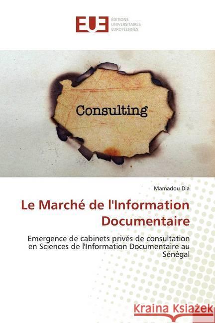 Le Marché de l'Information Documentaire : Emergence de cabinets privés de consultation en Sciences de l'Information Documentaire au Sénégal Dia, Mamadou 9783841743862