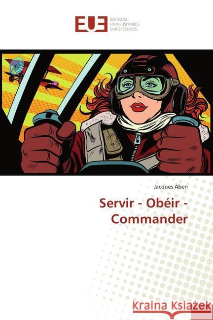 Servir - Obéir - Commander Aben, Jacques 9783841745873 Éditions universitaires européennes